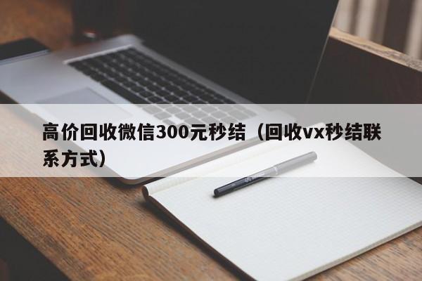 高价回收微信300元秒结（回收vx秒结联系方式）