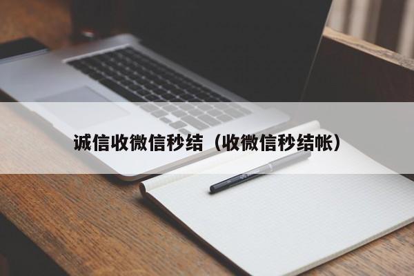 诚信收微信秒结（收微信秒结帐）