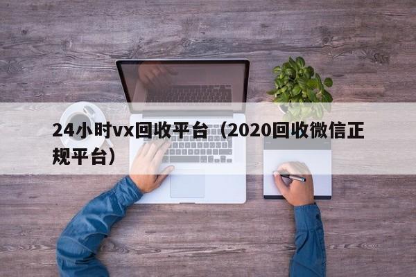 24小时vx回收平台（2020回收微信正规平台）